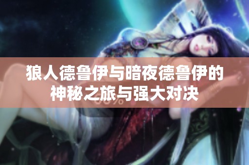 狼人德鲁伊与暗夜德鲁伊的神秘之旅与强大对决