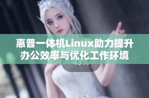 惠普一体机Linux助力提升办公效率与优化工作环境