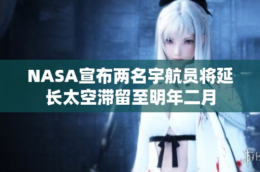 NASA宣布两名宇航员将延长太空滞留至明年二月