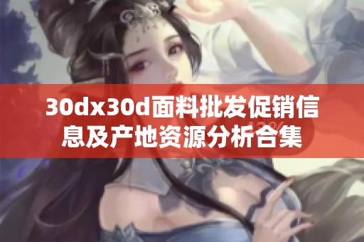 30dx30d面料批发促销信息及产地资源分析合集