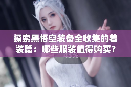 探索黑悟空装备全收集的着装篇：哪些服装值得购买？