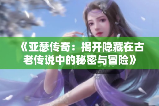 《亚瑟传奇：揭开隐藏在古老传说中的秘密与冒险》