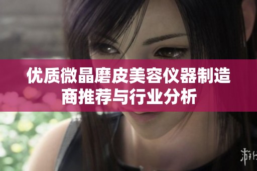 优质微晶磨皮美容仪器制造商推荐与行业分析