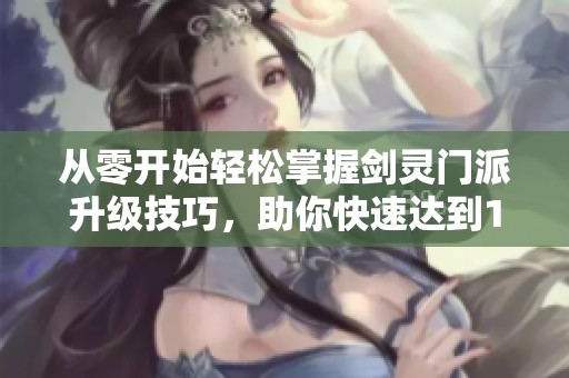 从零开始轻松掌握剑灵门派升级技巧，助你快速达到15级