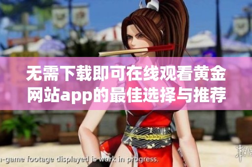 无需下载即可在线观看黄金网站app的最佳选择与推荐