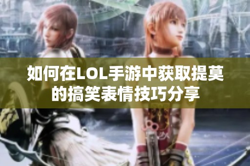 如何在LOL手游中获取提莫的搞笑表情技巧分享