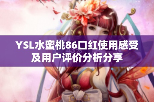 YSL水蜜桃86口红使用感受及用户评价分析分享