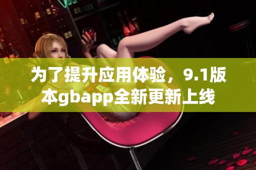 为了提升应用体验，9.1版本gbapp全新更新上线