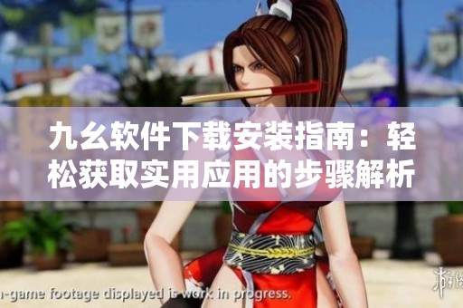 九幺软件下载安装指南：轻松获取实用应用的步骤解析