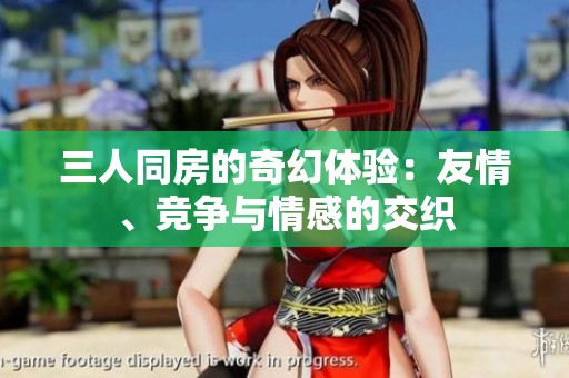 三人同房的奇幻体验：友情、竞争与情感的交织