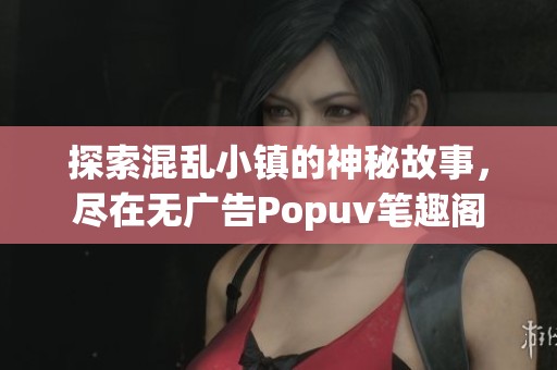 探索混乱小镇的神秘故事，尽在无广告Popuv笔趣阁