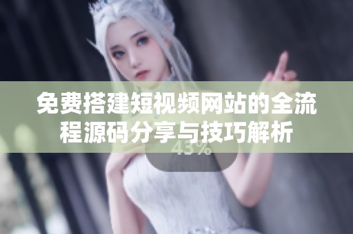 免费搭建短视频网站的全流程源码分享与技巧解析