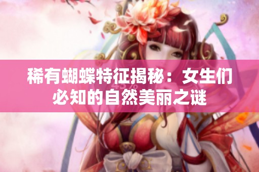 稀有蝴蝶特征揭秘：女生们必知的自然美丽之谜