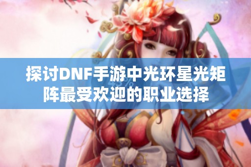 探讨DNF手游中光环星光矩阵最受欢迎的职业选择