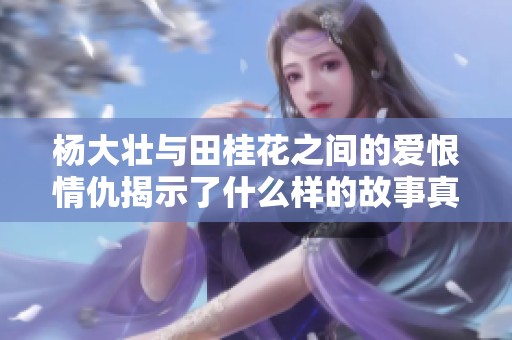 杨大壮与田桂花之间的爱恨情仇揭示了什么样的故事真相