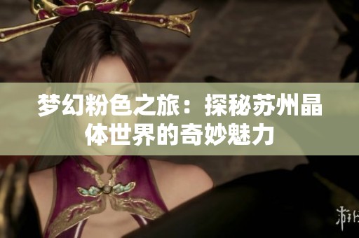 梦幻粉色之旅：探秘苏州晶体世界的奇妙魅力