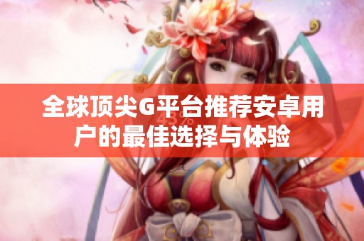 全球顶尖G平台推荐安卓用户的最佳选择与体验
