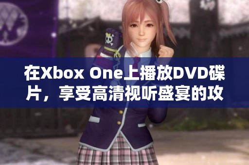 在Xbox One上播放DVD碟片，享受高清视听盛宴的攻略