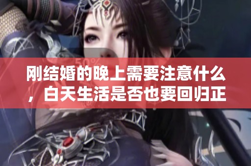 刚结婚的晚上需要注意什么，白天生活是否也要回归正常