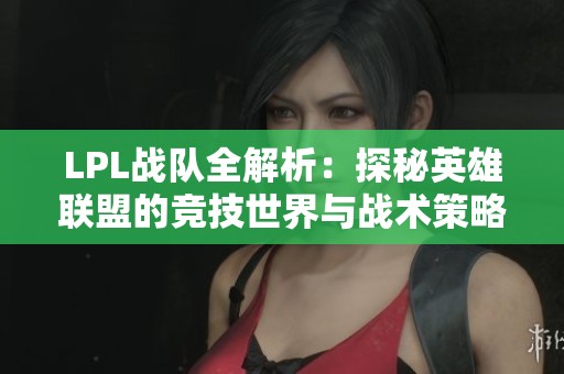 LPL战队全解析：探秘英雄联盟的竞技世界与战术策略