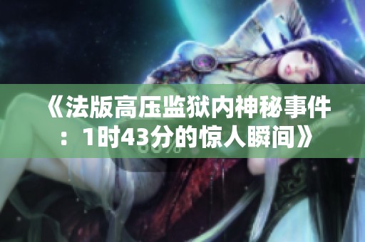 《法版高压监狱内神秘事件：1时43分的惊人瞬间》