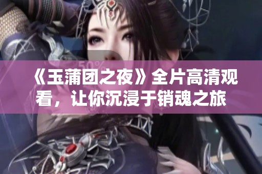 《玉蒲团之夜》全片高清观看，让你沉浸于销魂之旅