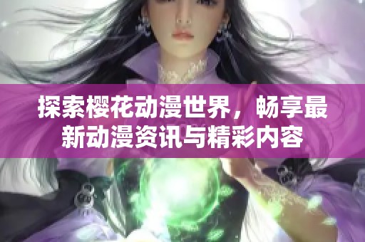 探索樱花动漫世界，畅享最新动漫资讯与精彩内容