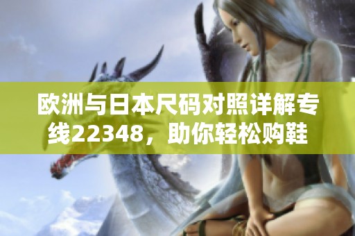 欧洲与日本尺码对照详解专线22348，助你轻松购鞋