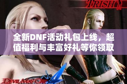全新DNF活动礼包上线，超值福利与丰富好礼等你领取！