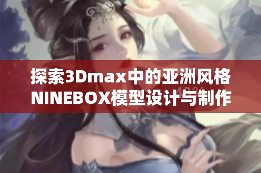 探索3Dmax中的亚洲风格NINEBOX模型设计与制作技巧