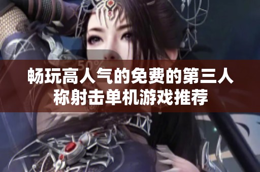 畅玩高人气的免费的第三人称射击单机游戏推荐