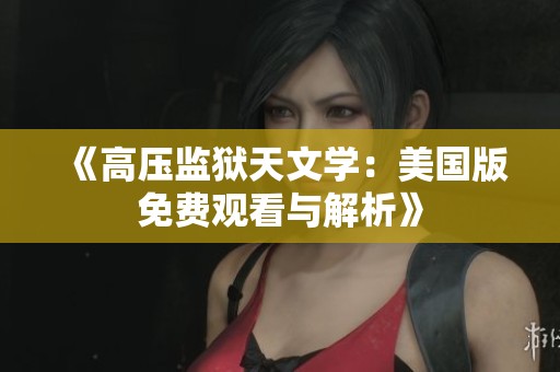 《高压监狱天文学：美国版免费观看与解析》