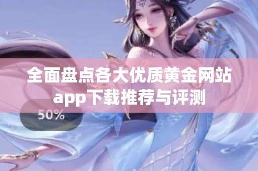 全面盘点各大优质黄金网站app下载推荐与评测