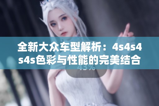 全新大众车型解析：4s4s4s4s色彩与性能的完美结合