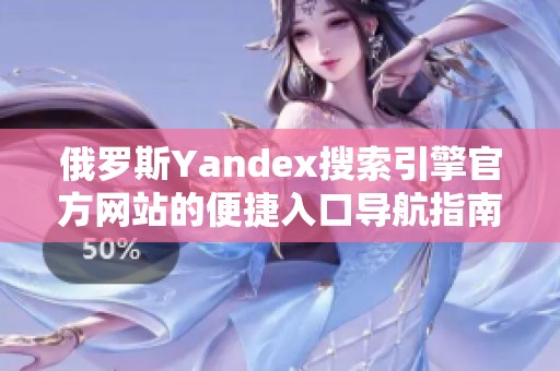 俄罗斯Yandex搜索引擎官方网站的便捷入口导航指南