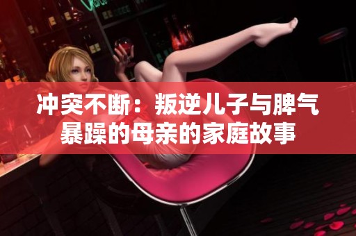 冲突不断：叛逆儿子与脾气暴躁的母亲的家庭故事
