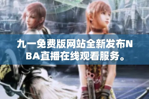 九一免费版网站全新发布NBA直播在线观看服务。