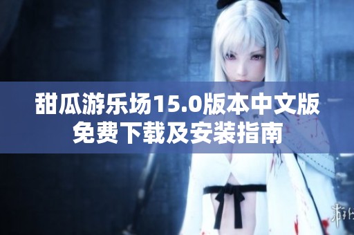 甜瓜游乐场15.0版本中文版免费下载及安装指南