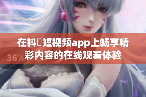 在抖抈短视频app上畅享精彩内容的在线观看体验