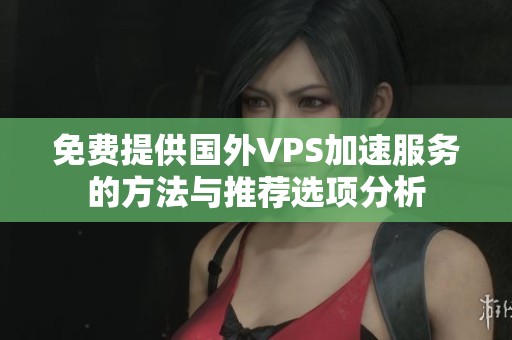 免费提供国外VPS加速服务的方法与推荐选项分析