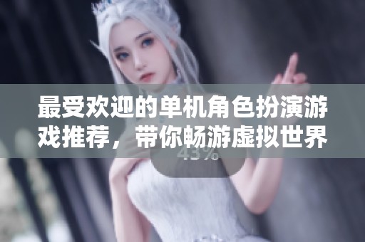 最受欢迎的单机角色扮演游戏推荐，带你畅游虚拟世界
