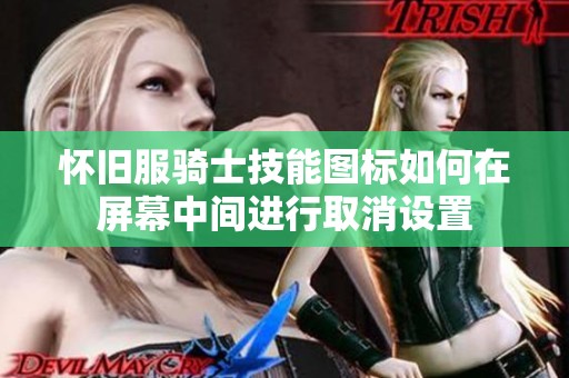 怀旧服骑士技能图标如何在屏幕中间进行取消设置