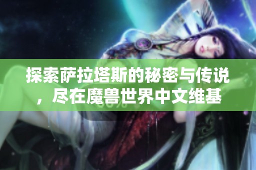 探索萨拉塔斯的秘密与传说，尽在魔兽世界中文维基