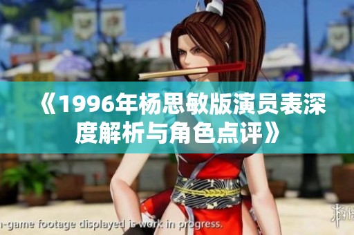 《1996年杨思敏版演员表深度解析与角色点评》