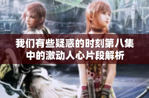 我们有些疑惑的时刻第八集中的激动人心片段解析