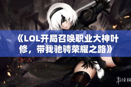 《LOL开局召唤职业大神叶修，带我驰骋荣耀之路》