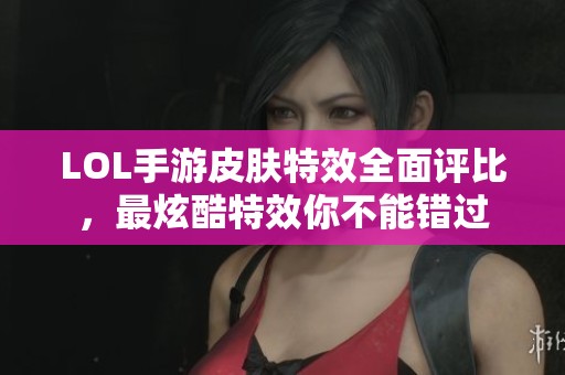 LOL手游皮肤特效全面评比，最炫酷特效你不能错过