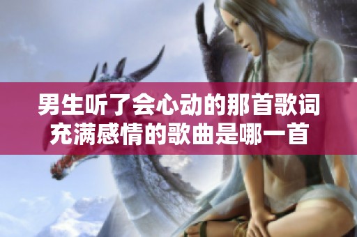 男生听了会心动的那首歌词充满感情的歌曲是哪一首