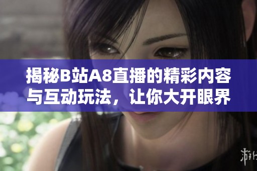 揭秘B站A8直播的精彩内容与互动玩法，让你大开眼界