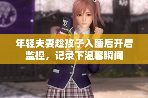 年轻夫妻趁孩子入睡后开启监控，记录下温馨瞬间